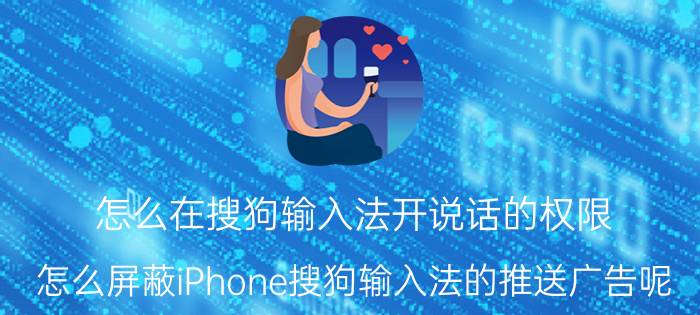 怎么在搜狗输入法开说话的权限 怎么屏蔽iPhone搜狗输入法的推送广告呢？